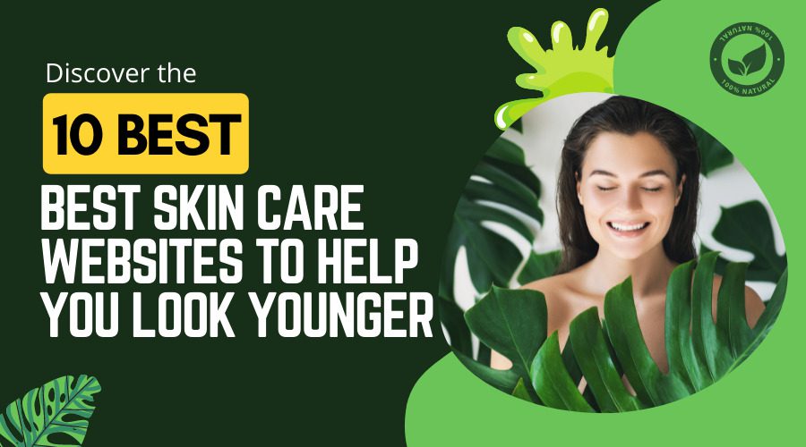 Discover the 10 Best Skin Care Websites to Help You Look Younger